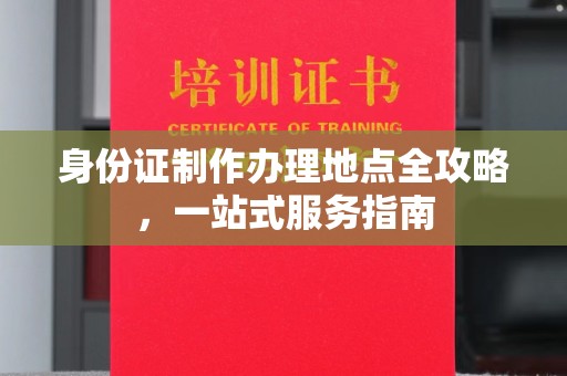 大关身份证制作办理地点全攻略，一站式服务指南